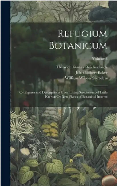 Refugium Botanicum: Or Figures and Descriptions From Living Specimens, of Little Known Or New Plants of Botanical Interest; Volume 3 by Baker, John Gilbert