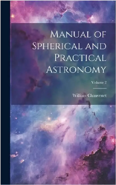 Manual of Spherical and Practical Astronomy; Volume 2 by Chauvenet, William