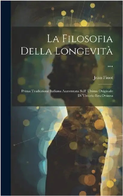 La Filosofia Della Longevità ...: Prima Traduzione Italiana Aumentata Sull' Ultima Originale Di Vittorio Em.Ovazza by Finot, Jean