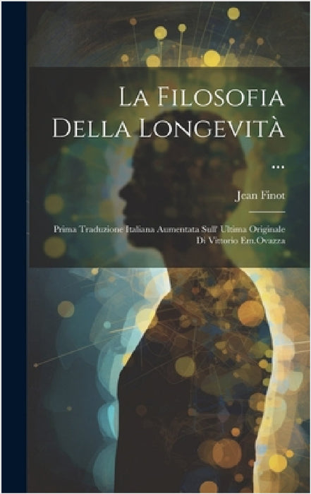 La Filosofia Della Longevità ...: Prima Traduzione Italiana Aumentata Sull' Ultima Originale Di Vittorio Em.Ovazza by Jean Finot