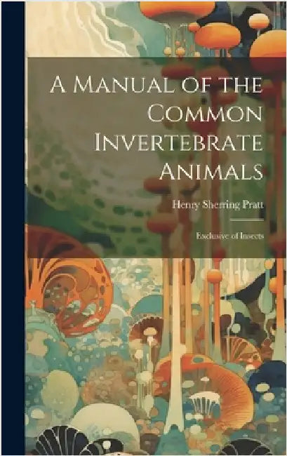 A Manual of the Common Invertebrate Animals: Exclusive of Insects by Pratt, Henry Sherring