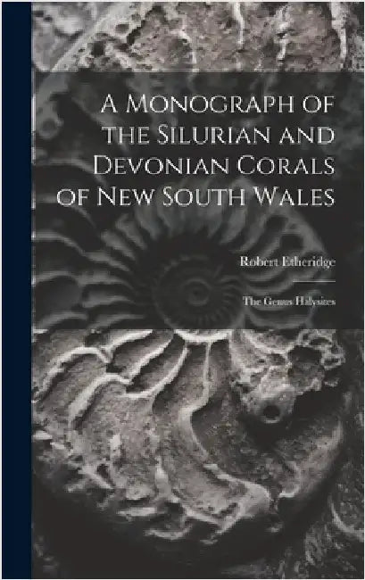 A Monograph of the Silurian and Devonian Corals of New South Wales: The Genus Halysites by Etheridge, Robert