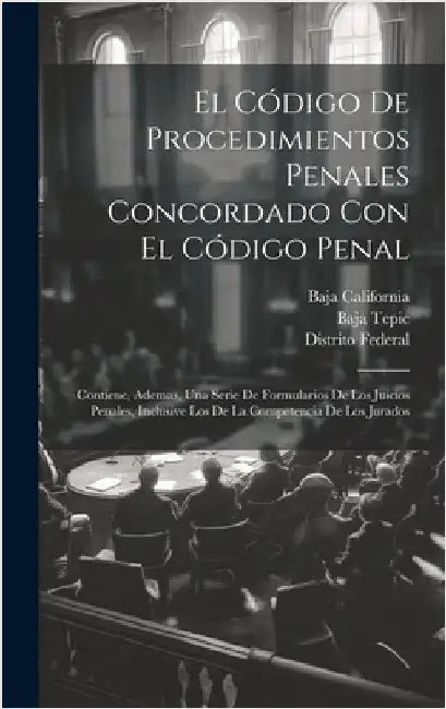 El Código De Procedimientos Penales Concordado Con El Código Penal: Contiene, Ademas, Una Serie De Formularios De Los Juicios Penales, Inclusive Los D by Federal, Distrito