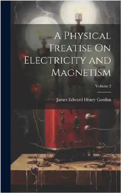 A Physical Treatise On Electricity and Magnetism; Volume 2 by Gordon, James Edward Henry