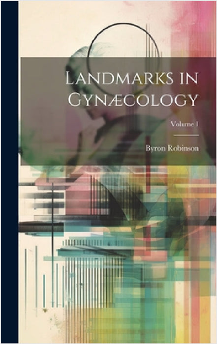 Landmarks in Gynæcology; Volume 1 by Byron Robinson