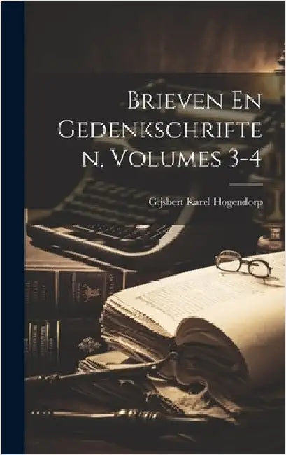 Brieven En Gedenkschriften, Volumes 3-4 by Hogendorp, Gijsbert Karel
