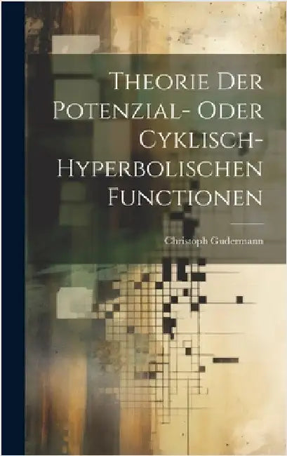 Theorie Der Potenzial- Oder Cyklisch-Hyperbolischen Functionen by Gudermann, Christoph