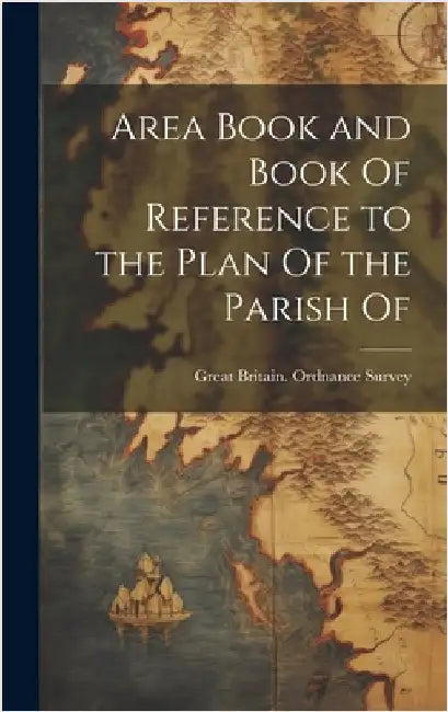 Area Book and Book Of Reference to the Plan Of the Parish Of by Great Britain Ordnance Survey