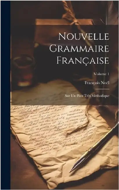 Nouvelle Grammaire Française: Sur Un Plan Très Méthodique; Volume 1 by Noël, François