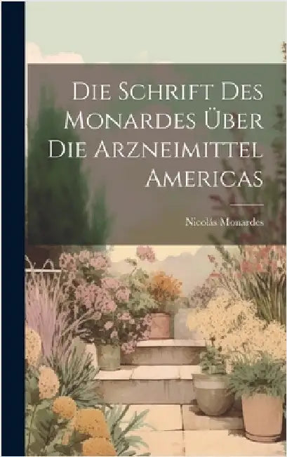 Die Schrift Des Monardes Über Die Arzneimittel Americas by Monardes, Nicolás