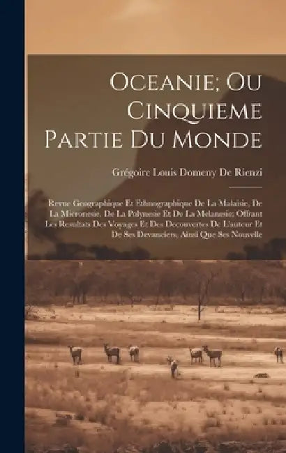 Oceanie; Ou Cinquieme Partie Du Monde: Revue Geographique Et Ethnographique De La Malaisie, De La Micronesie, De La Polynesie Et De La Melanesie; Offr by Grégoire Louis Domeny de Rienzi