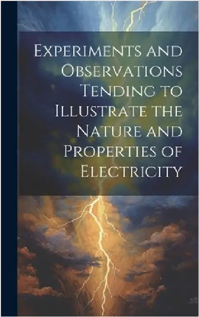 Experiments and Observations Tending to Illustrate the Nature and Properties of Electricity by Anonymous