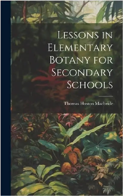 Lessons in Elementary Botany for Secondary Schools by MacBride, Thomas Huston