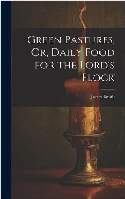 Green Pastures, Or, Daily Food for the Lord's Flock by Smith, James