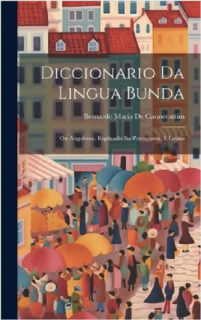 Diccionario Da Lingua Bunda: Ou Angolense, Explicada Na Portugueza, E Latina by De Cannecattim, Bernardo Maria