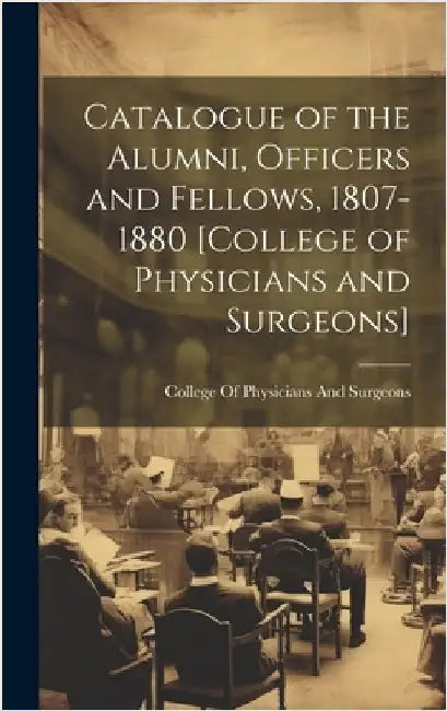 Catalogue of the Alumni, Officers and Fellows, 1807-1880 [College of Physicians and Surgeons] by College of Physicians and Surgeons