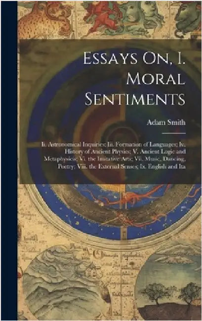 Essays On, I. Moral Sentiments: Ii. Astronomical Inquiries; Iii. Formation of Languages; Iv. History of Ancient Physics; V. Ancient Logic and Metaphys by Smith, Adam