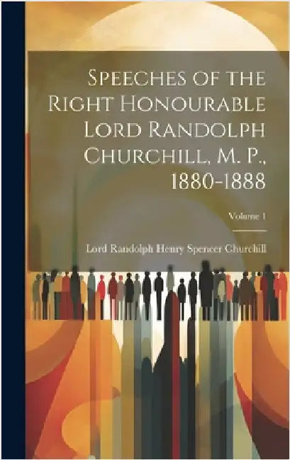 Speeches of the Right Honourable Lord Randolph Churchill, M. P., 1880-1888; Volume 1 by Churchill, Lord Randolph Henry Spencer