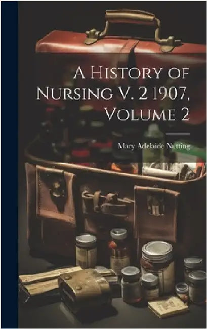 A History of Nursing V. 2 1907, Volume 2 by Nutting, Mary Adelaide