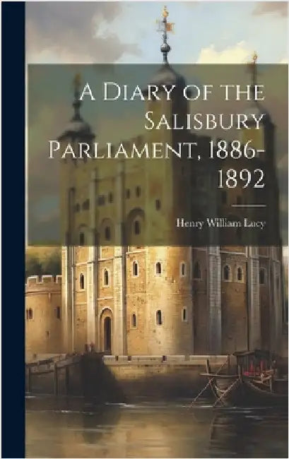 A Diary of the Salisbury Parliament, 1886-1892 by Lucy, Henry William