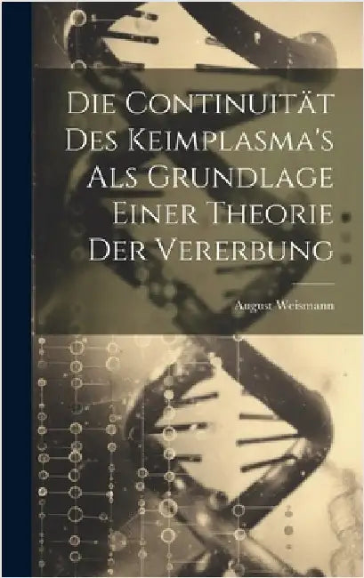 Die Continuität Des Keimplasma's Als Grundlage Einer Theorie Der Vererbung by Weismann, August