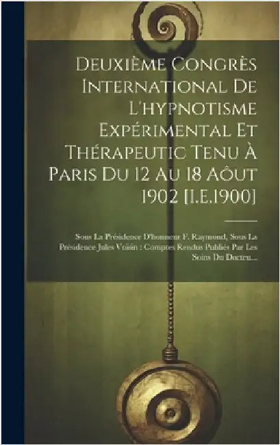Deuxième Congrès International De L'hypnotisme Expérimental Et Thérapeutic Tenu À Paris Du 12 Au 18 Aôut 1902 [I.E.1900]: Sous La Présidence D'honneur by Anonymous