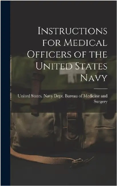 Instructions for Medical Officers of the United States Navy by United States Navy Dept Bureau of M