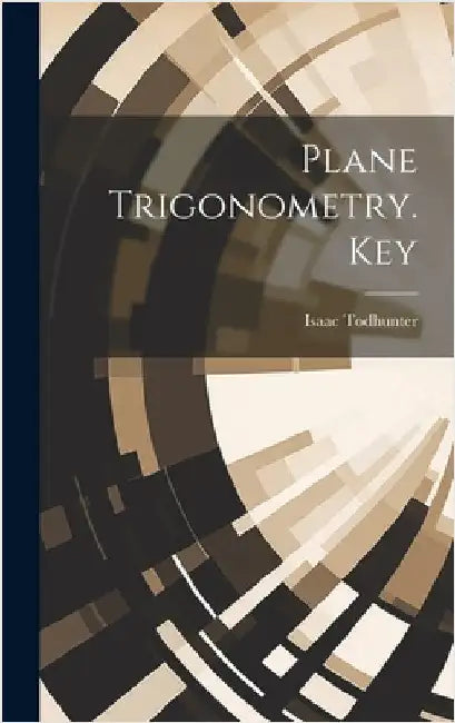 Plane Trigonometry. Key by Todhunter, Isaac