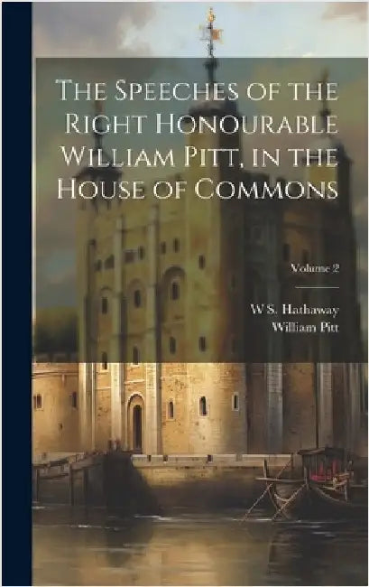 The Speeches of the Right Honourable William Pitt, in the House of Commons; Volume 2 by Pitt, William