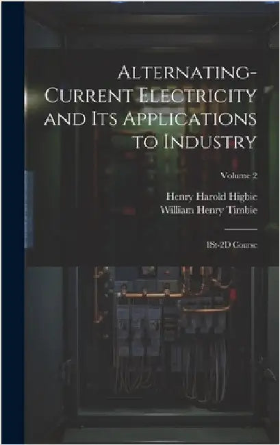 Alternating-Current Electricity and Its Applications to Industry: 1St-2D Course; Volume 2 by Timbie, William Henry