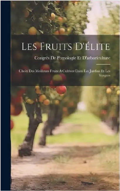 Les Fruits D'élite: Choix Des Meilleurs Fruits À Cultiver Dans Les Jardins Et Les Vergers by Congrès de Pomologie Et d'Arboriculture