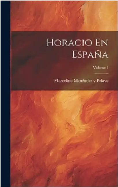 Horacio En España; Volume 1 by Pelayo, Marcelino Menéndez Y.