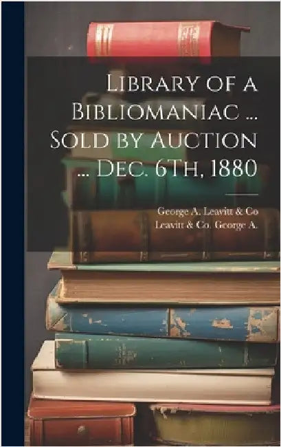 Library of a Bibliomaniac ... Sold by Auction ... Dec. 6Th, 1880 by Leavitt &. Co, George A.