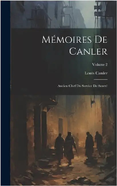 Mémoires De Canler: Ancien Chef Du Service De Sureté; Volume 2 by Canler, Louis