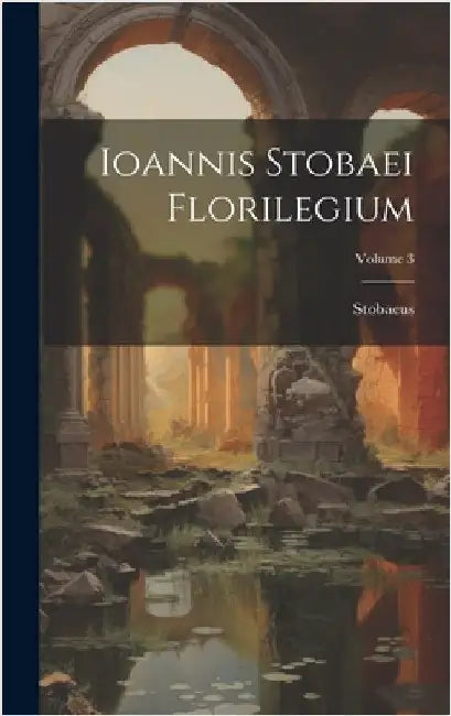 Ioannis Stobaei Florilegium; Volume 3 by Stobaeus