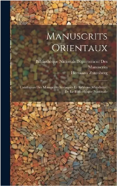 Manuscrits Orientaux: Catalogues Des Manuscrits Syriaques Et Sabéens (Mandaïtes) De La Bibliothèque Nationale by Zotenberg, Hermann