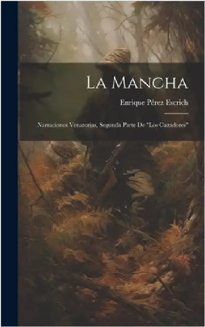 La Mancha: Narraciones Venatorias, Segunda Parte De "Los Cazadores" by Escrich, Enrique Pérez
