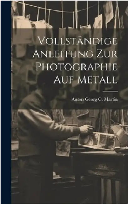 Vollständige Anleitung zur Photographie auf Metall by Martin, Anton Georg C.