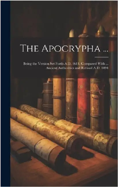 The Apocrypha ...: Being the Version Set Forth A.D. 1611, Compared With ... Ancient Authorities and Revised A.D. 1894 by Anonymous