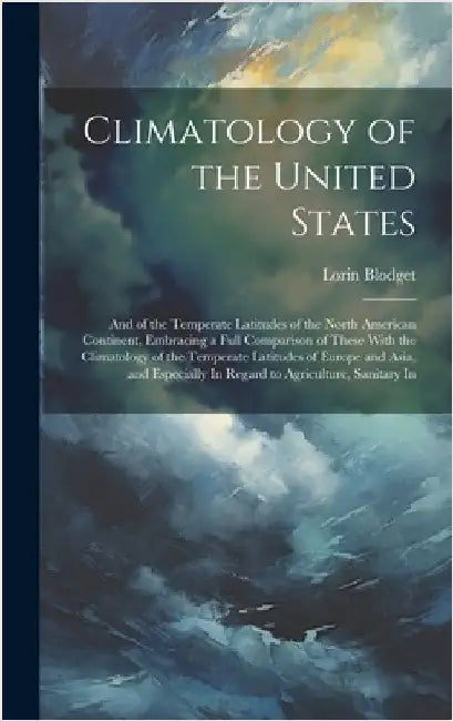 Climatology of the United States: And of the Temperate Latitudes of the North American Continent, Embracing a Full Comparison of These With the Climat by Blodget, Lorin