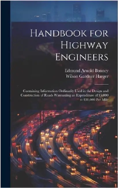 Handbook for Highway Engineers: Containing Information Ordinarily Used in the Design and Construction of Roads Warranting an Expenditure of $5,000 to by Harger, Wilson Gardner