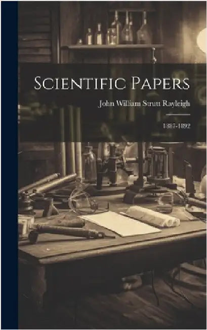 Scientific Papers: 1887-1892 by Rayleigh, John William Strutt