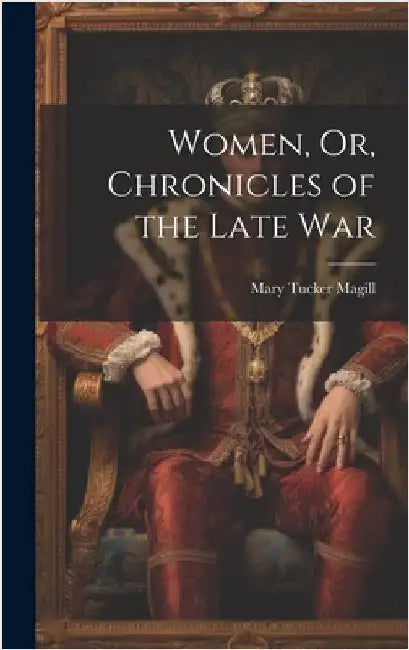 Women, Or, Chronicles of the Late War by Magill, Mary Tucker