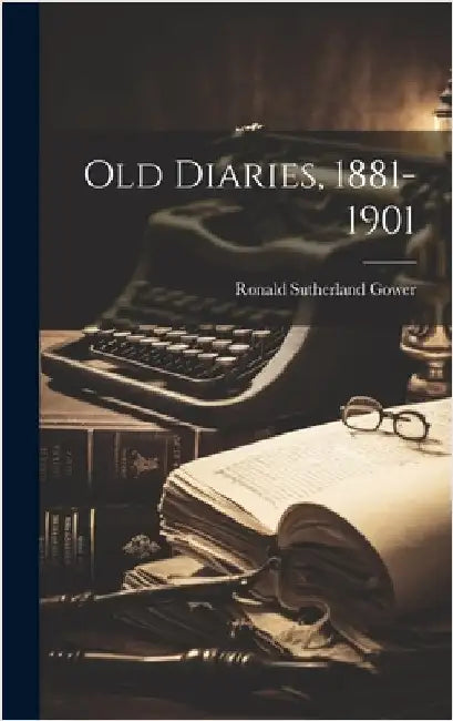 Old Diaries, 1881-1901 by Gower, Ronald Sutherland