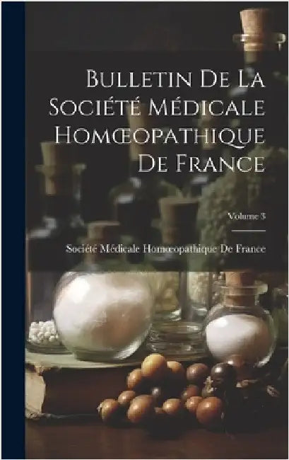 Bulletin De La Société Médicale Homoeopathique De France; Volume 3 by Société Médicale Homoeopathique de Fr
