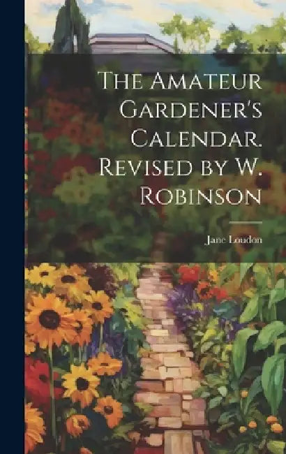 The Amateur Gardener's Calendar. Revised by W. Robinson by Jane Loudon