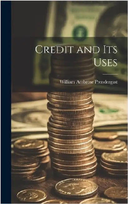 Credit and Its Uses by Prendergast, William Ambrose