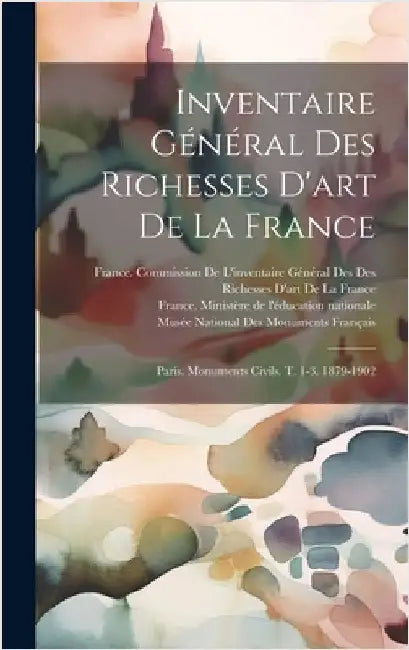 Inventaire Général Des Richesses D'art De La France: Paris. Monuments Civils. T. 1-3. 1879-1902 by France Ministère de l'Éducation Natio