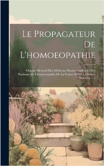 Le Propagateur De L'homoeopathie: Organe Mensuel Des Médecins Homoeopathes Et Des Partisans De L'homoeopathie De La France Et De La Suisse, Volumes 1- by Anonymous
