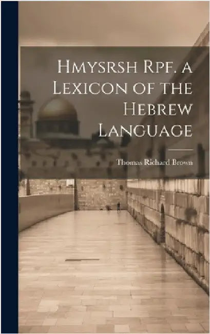 Hmysrsh Rpf. a Lexicon of the Hebrew Language by Brown, Thomas Richard